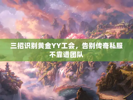 三招识别黄金YY工会,告别传奇私服不靠谱团队 三招识别黄金YY工会,告别传奇私服不靠谱团队
