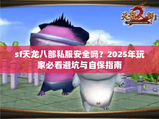 sf天龙八部私服安全吗?2025年玩家必看避坑与自保指南 sf天龙八部私服安全吗?2025年玩家必看避坑与自保指南