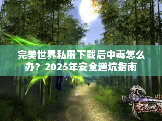 完美世界私服下载后中毒怎么办？2025年安全避坑指南