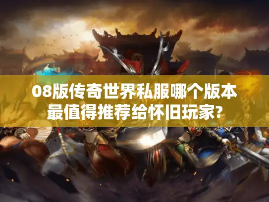 08版传奇世界私服哪个版本最值得推荐给怀旧玩家?