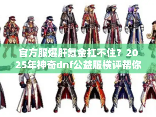 官方服爆肝氪金扛不住？2025年神奇dnf公益服横评帮你省时省钱