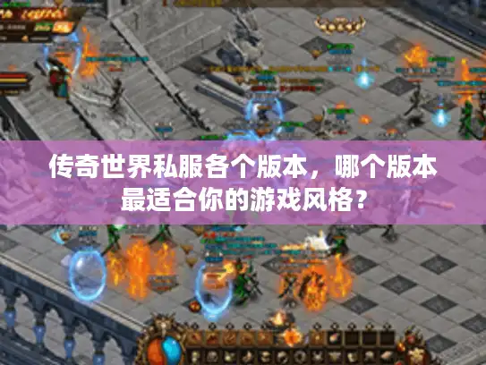 传奇世界私服各个版本，哪个版本最适合你的游戏风格？