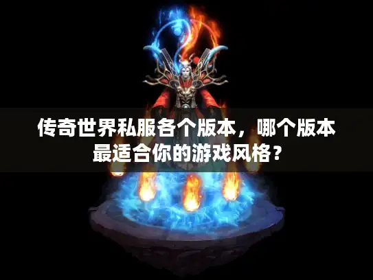 传奇世界私服各个版本，哪个版本最适合你的游戏风格？