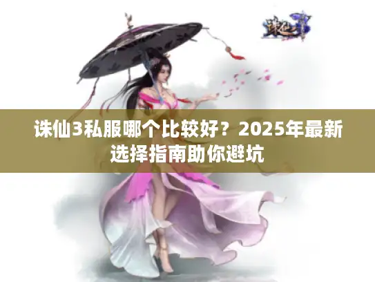 诛仙3私服哪个比较好？2025年最新选择指南助你避坑