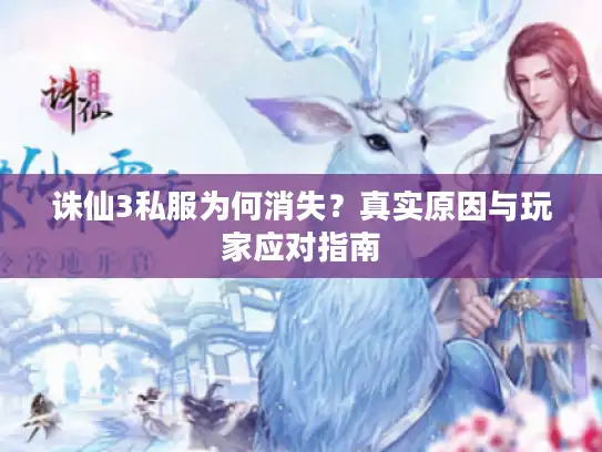 诛仙3私服为何消失?真实原因与玩家应对指南 诛仙3私服为何消失?真实原因与玩家应对指南