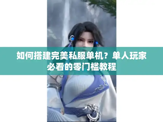 如何搭建完美私服单机？单人玩家必看的零门槛教程