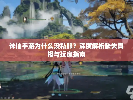 诛仙手游为什么没私服？深度解析缺失真相与玩家指南