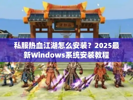 私服热血江湖怎么安装？2025最新Windows系统安装教程