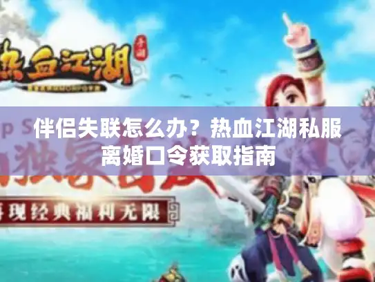 伴侣失联怎么办？热血江湖私服离婚口令获取指南