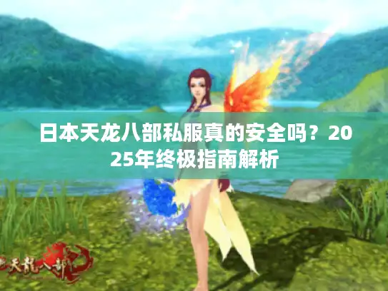 日本天龙八部私服真的安全吗？2025年终极指南解析
