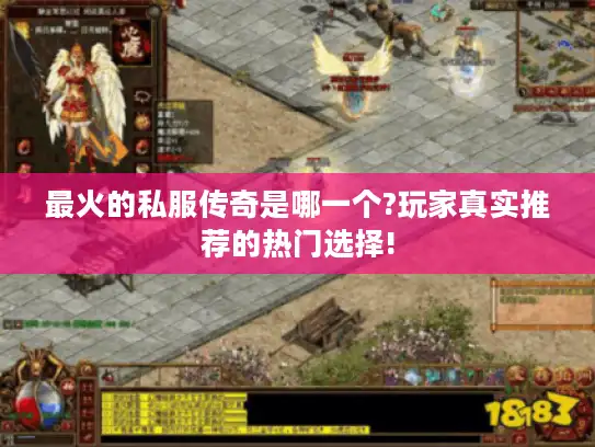 最火的私服传奇是哪一个?玩家真实推荐的热门选择!