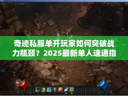 奇迹私服单开玩家如何突破战力瓶颈？2025最新单人速通指南