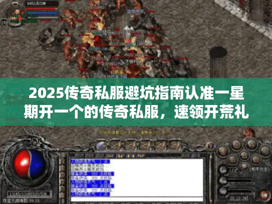 2025传奇私服避坑指南认准一星期开一个的传奇私服，速领开荒礼包