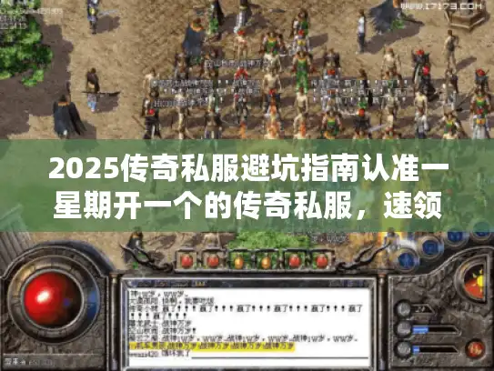 2025传奇私服避坑指南认准一星期开一个的传奇私服，速领开荒礼包