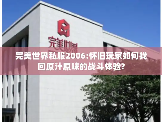 完美世界私服2006:怀旧玩家如何找回原汁原味的战斗体验? 完美世界私服2006:怀旧玩家如何找回原汁原味的战斗体验?