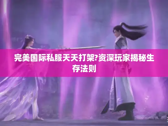 完美国际私服天天打架?资深玩家揭秘生存法则