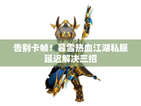 告别卡帧！暮雪热血江湖私服延迟解决三招