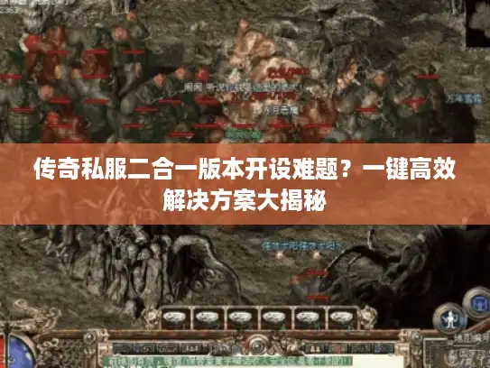 传奇私服二合一版本开设难题？一键高效解决方案大揭秘