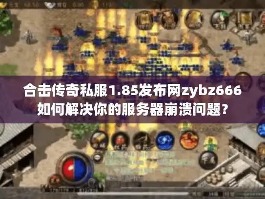 合击传奇私服1.85发布网zybz666如何解决你的服务器崩溃问题? 合击传奇私服1.85发布网zybz666如何解决你的服务器崩溃问题?