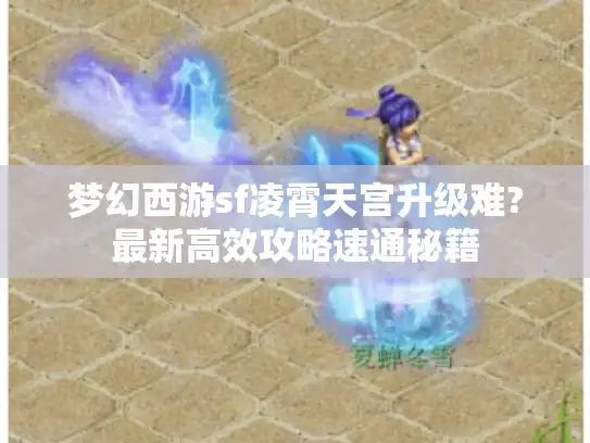 梦幻西游sf凌霄天宫升级难?最新高效攻略速通秘籍 梦幻西游sf凌霄天宫升级难?最新高效攻略速通秘籍