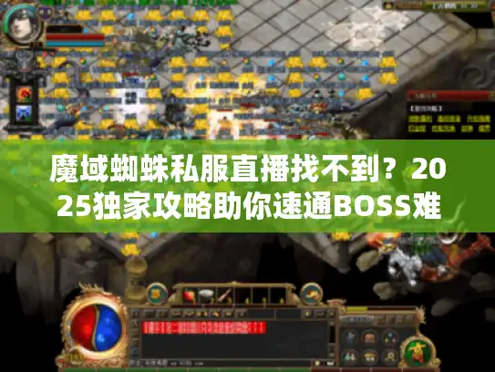 魔域蜘蛛私服直播找不到？2025独家攻略助你速通BOSS难题！