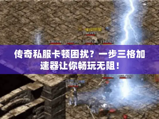传奇私服卡顿困扰？一步三格加速器让你畅玩无阻！
