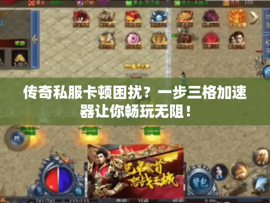 传奇私服卡顿困扰？一步三格加速器让你畅玩无阻！
