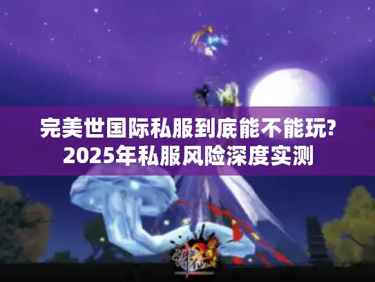 完美世国际私服到底能不能玩?2025年私服风险深度实测