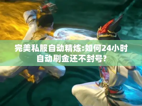 完美私服自动精炼:如何24小时自动刷金还不封号? 完美私服自动精炼:如何24小时自动刷金还不封号?