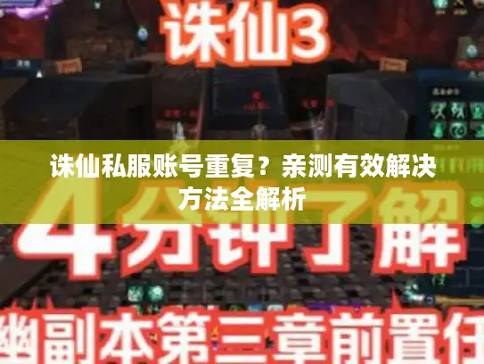 诛仙私服账号重复?亲测有效解决方法全解析 诛仙私服账号重复?亲测有效解决方法全解析