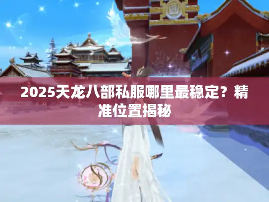 2025天龙八部私服哪里最稳定？精准位置揭秘