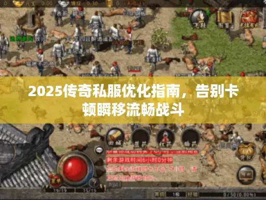 2025传奇私服优化指南,告别卡顿瞬移流畅战斗 2025传奇私服优化指南,告别卡顿瞬移流畅战斗