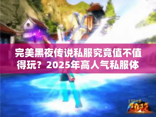 完美黑夜传说私服究竟值不值得玩?2025年高人气私服体验报告 完美黑夜传说私服究竟值不值得玩?2025年高人气私服体验报告