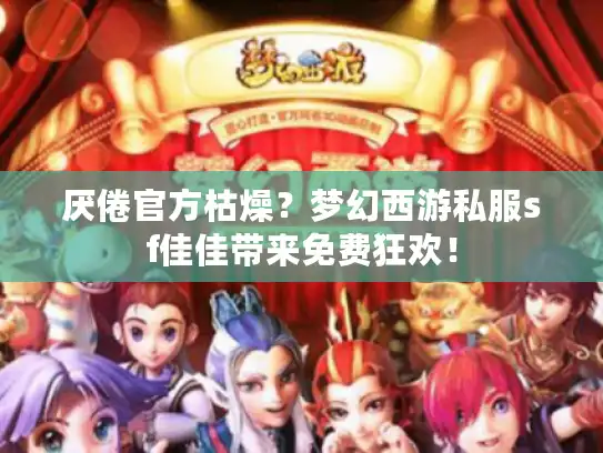 厌倦官方枯燥？梦幻西游私服sf佳佳带来免费狂欢！