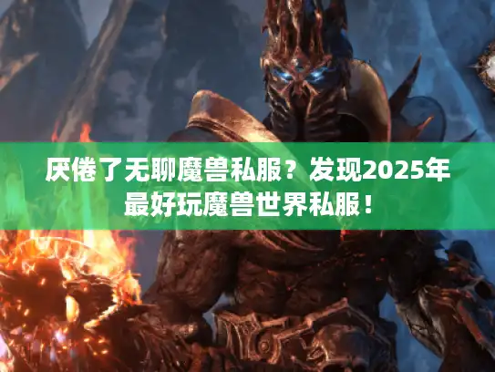 厌倦了无聊魔兽私服？发现2025年最好玩魔兽世界私服！