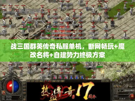 战三国群英传奇私服单机，断网畅玩+魔改名将+自建势力终极方案