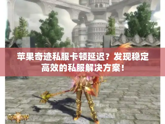 苹果奇迹私服卡顿延迟？发现稳定高效的私服解决方案！