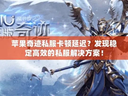 苹果奇迹私服卡顿延迟？发现稳定高效的私服解决方案！