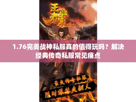 1.76完美战神私服真的值得玩吗?解决经典传奇私服常见痛点 1.76完美战神私服真的值得玩吗?解决经典传奇私服常见痛点