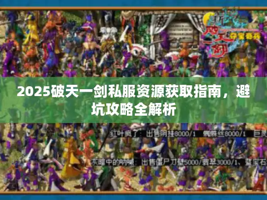 2025破天一剑私服资源获取指南，避坑攻略全解析