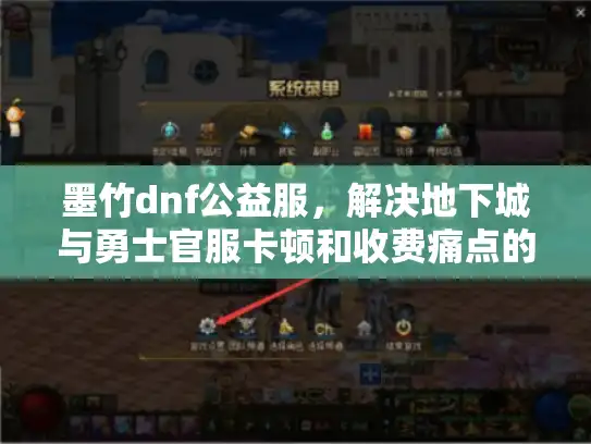 墨竹dnf公益服，解决地下城与勇士官服卡顿和收费痛点的最佳选择
