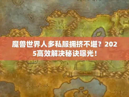 魔兽世界人多私服拥挤不堪?2025高效解决秘诀曝光! 魔兽世界人多私服拥挤不堪?2025高效解决秘诀曝光!