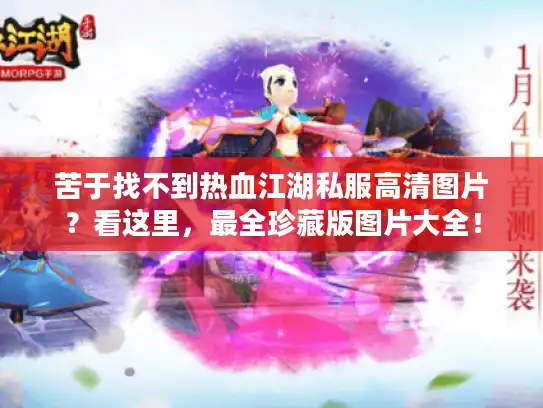 苦于找不到热血江湖私服高清图片？看这里，最全珍藏版图片大全！