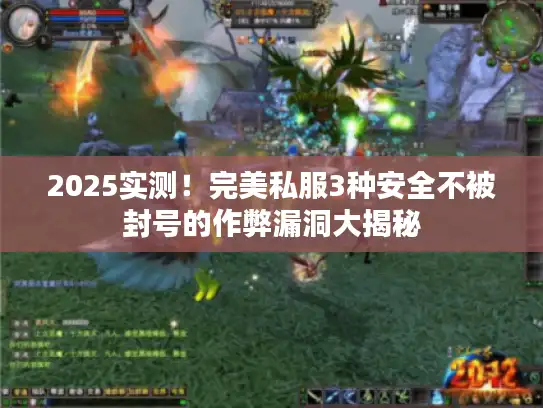2025实测！完美私服3种安全不被封号的作弊漏洞大揭秘