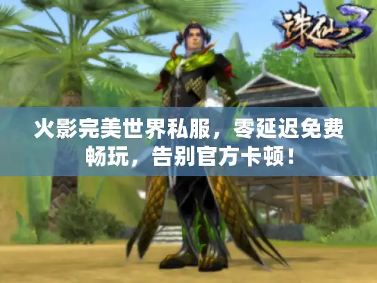 火影完美世界私服，零延迟免费畅玩，告别官方卡顿！