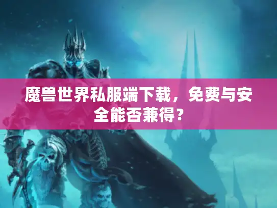 魔兽世界私服端下载，免费与安全能否兼得？