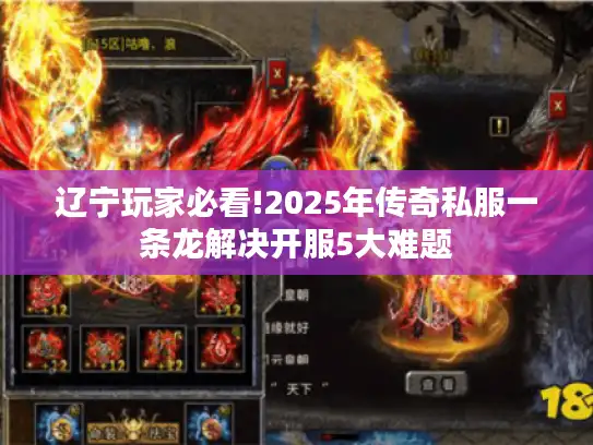 辽宁玩家必看!2025年传奇私服一条龙解决开服5大难题 辽宁玩家必看!2025年传奇私服一条龙解决开服5大难题