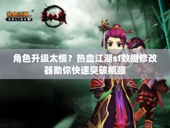角色升级太慢?热血江湖sf数据修改器助你快速突破瓶颈 角色升级太慢?热血江湖sf数据修改器助你快速突破瓶颈