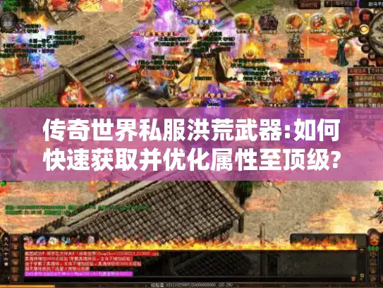 传奇世界私服洪荒武器:如何快速获取并优化属性至顶级?