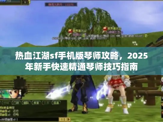 热血江湖sf手机版琴师攻略,2025年新手快速精通琴师技巧指南 热血江湖sf手机版琴师攻略,2025年新手快速精通琴师技巧指南